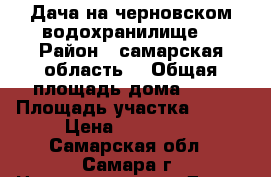  Дача на черновском водохранилище. › Район ­ самарская область  › Общая площадь дома ­ 30 › Площадь участка ­ 500 › Цена ­ 650 000 - Самарская обл., Самара г. Недвижимость » Дома, коттеджи, дачи продажа   . Самарская обл.,Самара г.
